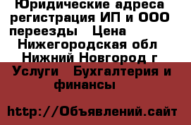 Юридические адреса, регистрация ИП и ООО, переезды › Цена ­ 8 000 - Нижегородская обл., Нижний Новгород г. Услуги » Бухгалтерия и финансы   